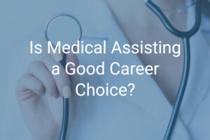 Is Medical Assisting a Good Career Choice?